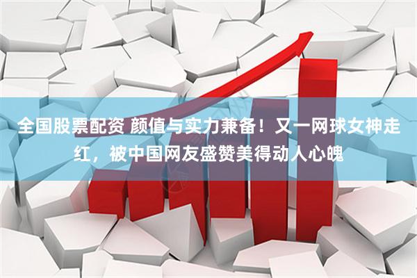 全国股票配资 颜值与实力兼备！又一网球女神走红，被中国网友盛赞美得动人心魄